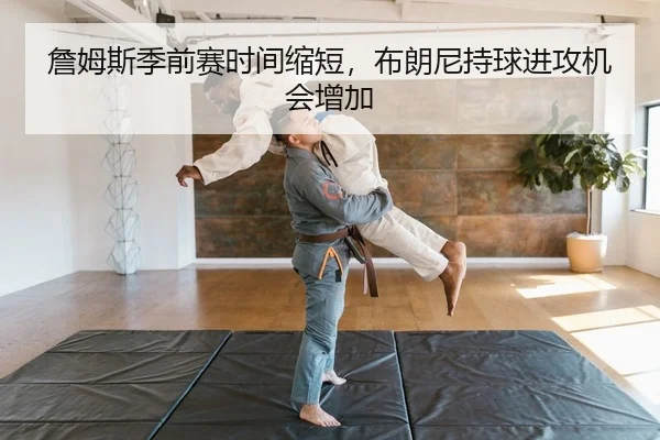詹姆斯季前赛时间缩短，布朗尼持球进攻机会增加